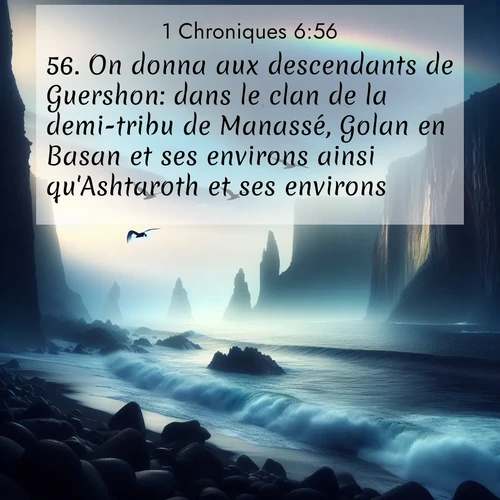Segond21 1 Chroniques  ; image nature: image avec le verset biblique :On donna aux descendants de Guershon: dans le clan de la demi-tribu de Manassé, Golan en Basan et ses environs ainsi qu&#039;Ashtaroth et ses environs; ;  ; 6:56