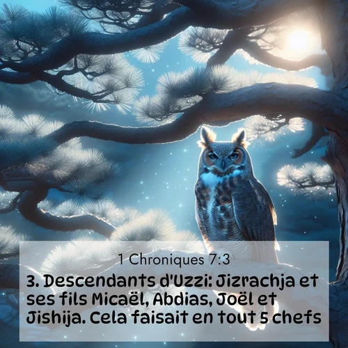Segond21 1 Chroniques  ; image nature: image avec le verset biblique :Descendants d&#039;Uzzi: Jizrachja et ses fils Micaël, Abdias, Joël et Jishija. Cela faisait en tout 5 chefs. ;  ; 7:3