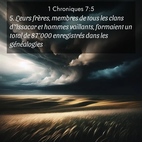 Segond21 1 Chroniques  ; image nature: image avec le verset biblique :Leurs frères, membres de tous les clans d&#039;Issacar et hommes vaillants, formaient un total de 87&#039;000 enregistrés dans les généalogies. ;  ; 7:5