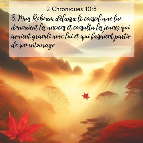 Segond21 2 Chroniques  ; image nature: image avec le verset biblique :Mais Roboam délaissa le conseil que lui donnaient les anciens et consulta les jeunes qui avaient grandi avec lui et qui faisaient partie de son entourage. ;  ; 10:8