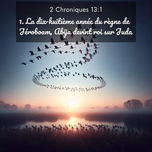 Segond21 2 Chroniques  ; image nature: image avec le verset biblique :La dix-huitième année du règne de Jéroboam, Abija devint roi sur Juda. ;  ; 13:1