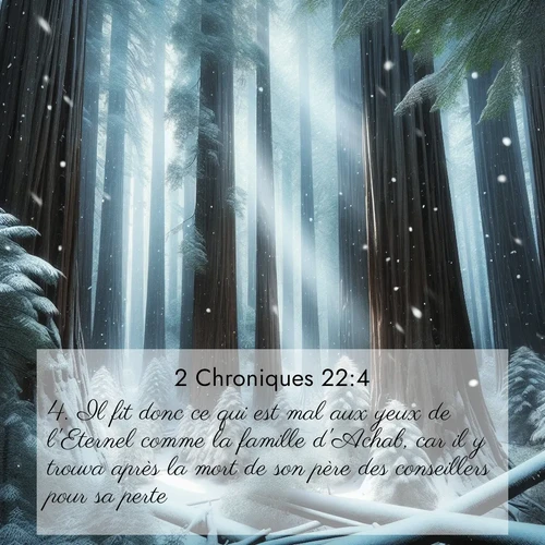 Segond21 2 Chroniques  ; image nature: image avec le verset biblique :Il fit donc ce qui est mal aux yeux de l&#039;Eternel comme la famille d&#039;Achab, car il y trouva après la mort de son père des conseillers pour sa perte. ;  ; 22:4