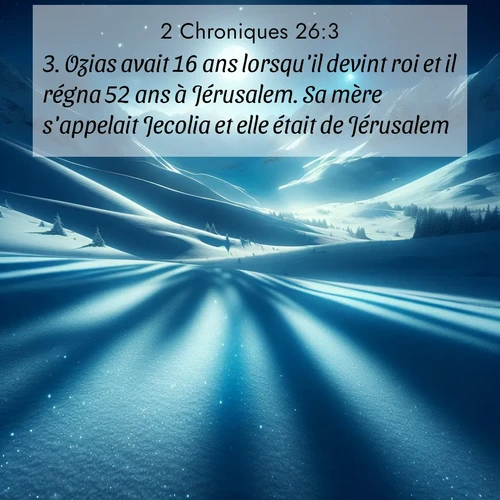 Segond21 2 Chroniques  ; image nature: image avec le verset biblique :Ozias avait 16 ans lorsqu&#039;il devint roi et il régna 52 ans à Jérusalem. Sa mère s&#039;appelait Jecolia et elle était de Jérusalem. ;  ; 26:3