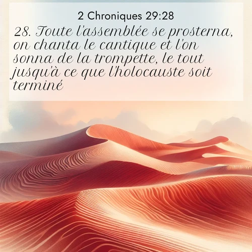 Segond21 2 Chroniques  ; image nature: image avec le verset biblique :Toute l&#039;assemblée se prosterna, on chanta le cantique et l&#039;on sonna de la trompette, le tout jusqu&#039;à ce que l&#039;holocauste soit terminé. ;  ; 29:28