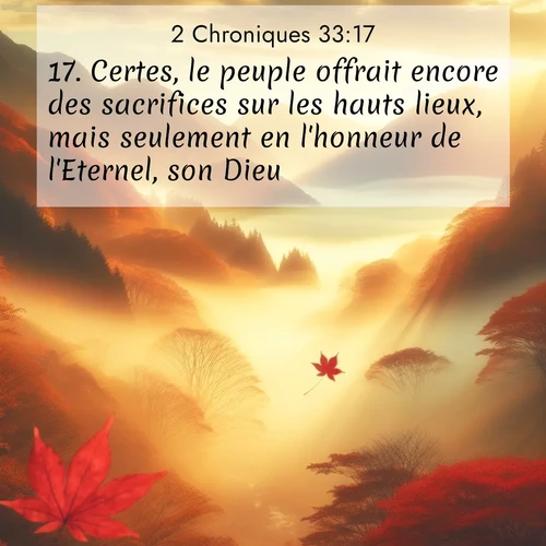 Segond21 2 Chroniques  ; image nature: image avec le verset biblique :Certes, le peuple offrait encore des sacrifices sur les hauts lieux, mais seulement en l&#039;honneur de l&#039;Eternel, son Dieu. ;  ; 33:17