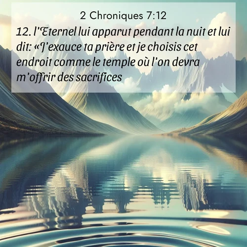 Segond21 2 Chroniques  ; image nature: image avec le verset biblique :l&#039;Eternel lui apparut pendant la nuit et lui dit: «J&#039;exauce ta prière et je choisis cet endroit comme le temple où l&#039;on devra m&#039;offrir des sacrifices. ;  ; 7:12