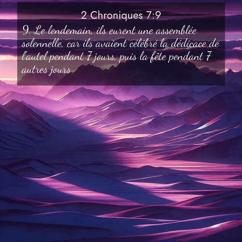 Segond21 2 Chroniques  ; image nature: image avec le verset biblique :Le lendemain, ils eurent une assemblée solennelle, car ils avaient célébré la dédicace de l&#039;autel pendant 7 jours, puis la fête pendant 7 autres jours. ;  ; 7:9