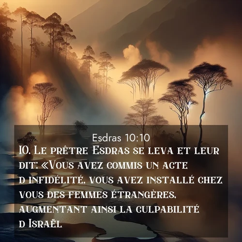 Segond21 Esdras  ; image nature: image avec le verset biblique :Le prêtre Esdras se leva et leur dit: «Vous avez commis un acte d&#039;infidélité, vous avez installé chez vous des femmes étrangères, augmentant ainsi la culpabilité d&#039;Israël. ;  ; 10:10
