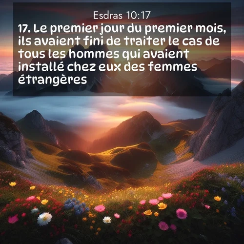 Segond21 Esdras  ; image nature: image avec le verset biblique :Le premier jour du premier mois, ils avaient fini de traiter le cas de tous les hommes qui avaient installé chez eux des femmes étrangères. ;  ; 10:17