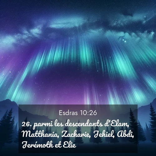 Segond21 Esdras  ; image nature: image avec le verset biblique :parmi les descendants d&#039;Elam, Matthania, Zacharie, Jehiel, Abdi, Jerémoth et Elie; ;  ; 10:26