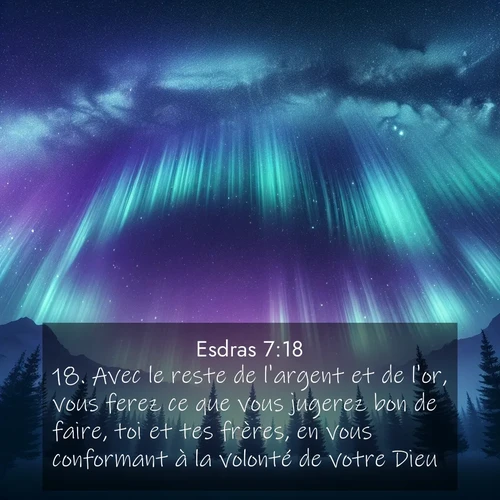 Segond21 Esdras  ; image nature: image avec le verset biblique :Avec le reste de l&#039;argent et de l&#039;or, vous ferez ce que vous jugerez bon de faire, toi et tes frères, en vous conformant à la volonté de votre Dieu. ;  ; 7:18
