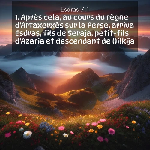 Segond21 Esdras  ; image nature: image avec le verset biblique :Après cela, au cours du règne d&#039;Artaxerxès sur la Perse, arriva Esdras, fils de Seraja, petit-fils d&#039;Azaria et descendant de Hilkija, ;  ; 7:1