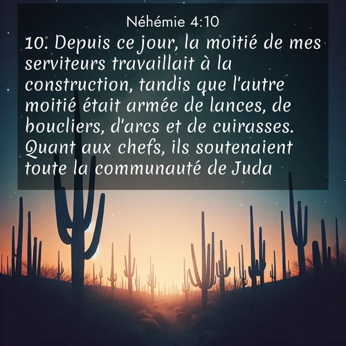 Segond21 Néhémie  ; image nature: image avec le verset biblique :Depuis ce jour, la moitié de mes serviteurs travaillait à la construction, tandis que l&#039;autre moitié était armée de lances, de boucliers, d&#039;arcs et de cuirasses. Quant aux chefs, ils soutenaient toute la communauté de Juda. ;  ; 4:10