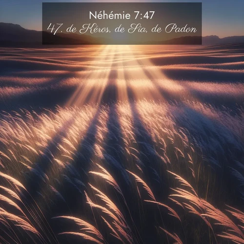 Segond21 Néhémie  ; image nature: image avec le verset biblique :de Kéros, de Sia, de Padon, ;  ; 7:47