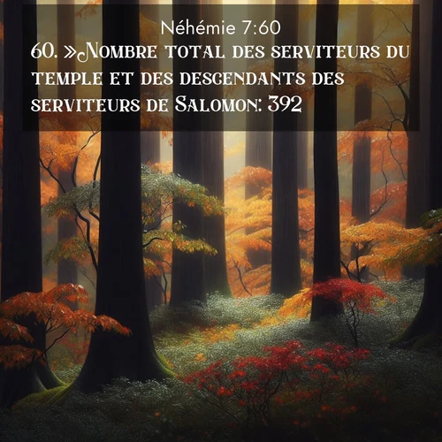Segond21 Néhémie  ; image nature: image avec le verset biblique :»Nombre total des serviteurs du temple et des descendants des serviteurs de Salomon: 392. ;  ; 7:60