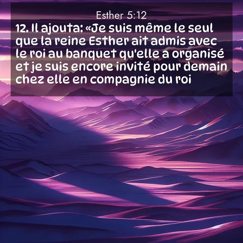 Segond21 Esther  ; image nature: image avec le verset biblique :Il ajouta: «Je suis même le seul que la reine Esther ait admis avec le roi au banquet qu&#039;elle a organisé et je suis encore invité pour demain chez elle en compagnie du roi. ;  ; 5:12