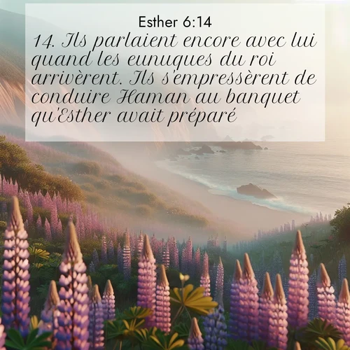 Segond21 Esther  ; image nature: image avec le verset biblique :Ils parlaient encore avec lui quand les eunuques du roi arrivèrent. Ils s&#039;empressèrent de conduire Haman au banquet qu&#039;Esther avait préparé. ;  ; 6:14