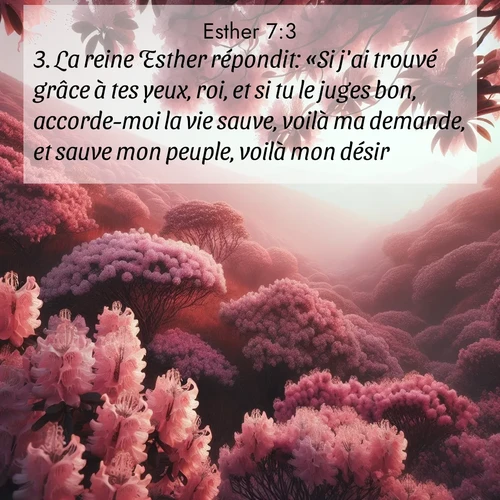 Segond21 Esther  ; image nature: image avec le verset biblique :La reine Esther répondit: «Si j&#039;ai trouvé grâce à tes yeux, roi, et si tu le juges bon, accorde-moi la vie sauve, voilà ma demande, et sauve mon peuple, voilà mon désir! ;  ; 7:3