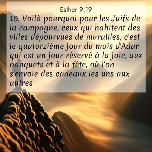 Segond21 Esther  ; image nature: image avec le verset biblique :Voilà pourquoi pour les Juifs de la campagne, ceux qui habitent des villes dépourvues de murailles, c&#039;est le quatorzième jour du mois d&#039;Adar qui est un jour réservé à la joie, aux banquets et à la fête, où l&#039;on s&#039;envoie des cadeaux les uns aux autres. ;  ; 9:19