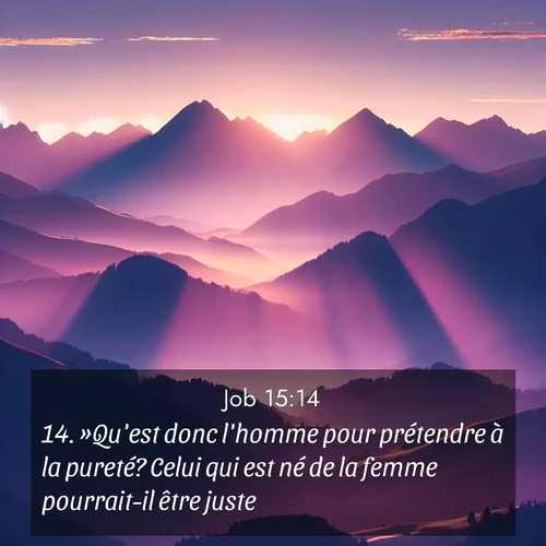 Segond21 Job  ; image nature: image avec le verset biblique :»Qu&#039;est donc l&#039;homme pour prétendre à la pureté? Celui qui est né de la femme pourrait-il être juste? ;  ; 15:14