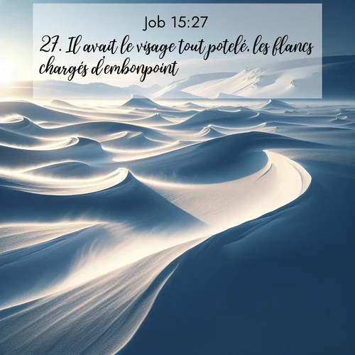 Segond21 Job  ; image nature: image avec le verset biblique :Il avait le visage tout potelé, les flancs chargés d&#039;embonpoint, ;  ; 15:27