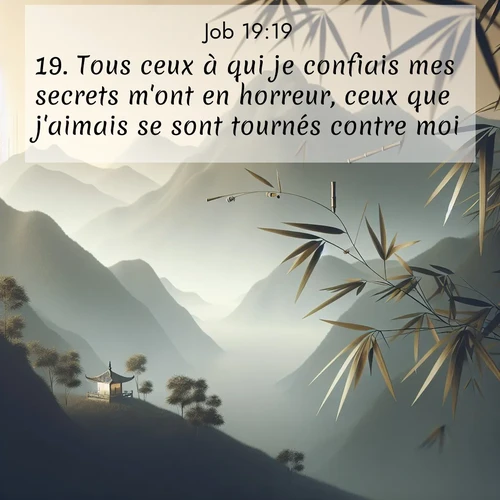 Segond21 Job  ; image nature: image avec le verset biblique :Tous ceux à qui je confiais mes secrets m&#039;ont en horreur, ceux que j&#039;aimais se sont tournés contre moi. ;  ; 19:19