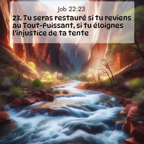 Segond21 Job  ; image nature: image avec le verset biblique :Tu seras restauré si tu reviens au Tout-Puissant, si tu éloignes l&#039;injustice de ta tente. ;  ; 22:23