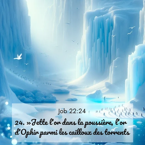 Segond21 Job  ; image nature: image avec le verset biblique :»Jette l&#039;or dans la poussière, l&#039;or d&#039;Ophir parmi les cailloux des torrents, ;  ; 22:24