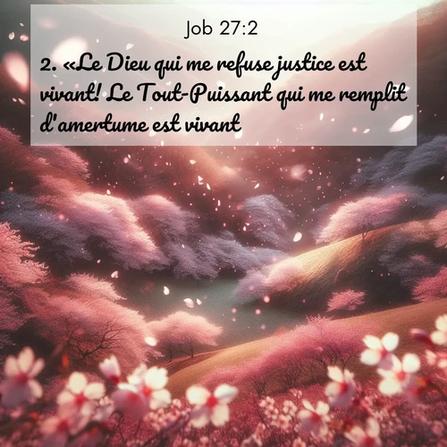 Segond21 Job  ; image nature: image avec le verset biblique :«Le Dieu qui me refuse justice est vivant! Le Tout-Puissant qui me remplit d&#039;amertume est vivant! ;  ; 27:2