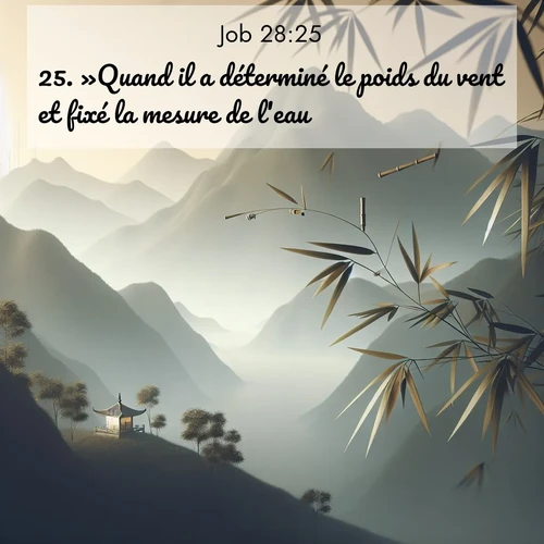 Segond21 Job  ; image nature: image avec le verset biblique :»Quand il a déterminé le poids du vent et fixé la mesure de l&#039;eau, ;  ; 28:25