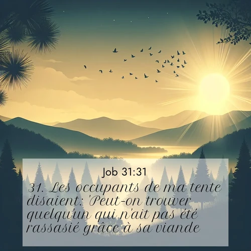 Segond21 Job  ; image nature: image avec le verset biblique :Les occupants de ma tente disaient: &#039;Peut-on trouver quelqu&#039;un qui n&#039;ait pas été rassasié grâce à sa viande?&#039; ;  ; 31:31