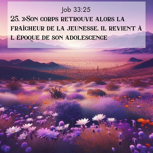 Segond21 Job  ; image nature: image avec le verset biblique :»Son corps retrouve alors la fraîcheur de la jeunesse, il revient à l&#039;époque de son adolescence. ;  ; 33:25