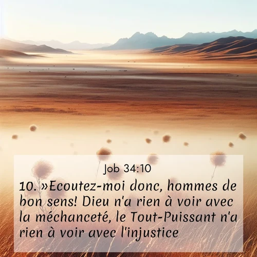 Segond21 Job  ; image nature: image avec le verset biblique :»Ecoutez-moi donc, hommes de bon sens! Dieu n&#039;a rien à voir avec la méchanceté, le Tout-Puissant n&#039;a rien à voir avec l&#039;injustice. ;  ; 34:10