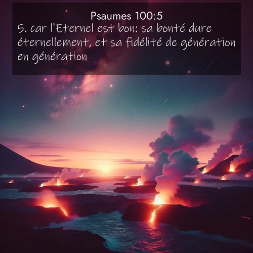 Segond21 Psaumes  ; image nature: image avec le verset biblique :car l&#039;Eternel est bon: sa bonté dure éternellement, et sa fidélité de génération en génération. ;  ; 100:5