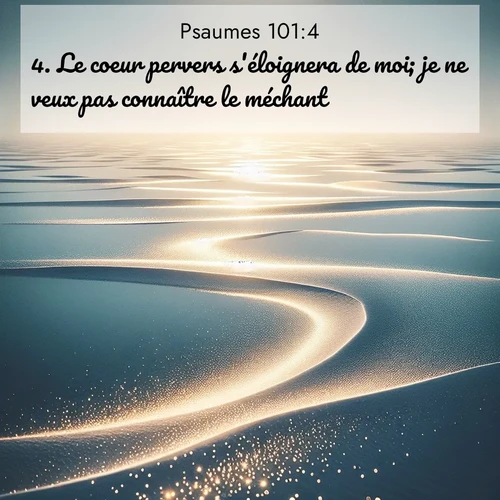 Segond21 Psaumes  ; image nature: image avec le verset biblique :Le coeur pervers s&#039;éloignera de moi; je ne veux pas connaître le méchant. ;  ; 101:4