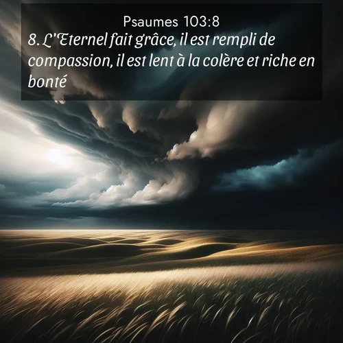 Segond21 Psaumes  ; image nature: image avec le verset biblique :L&#039;Eternel fait grâce, il est rempli de compassion, il est lent à la colère et riche en bonté. ;  ; 103:8
