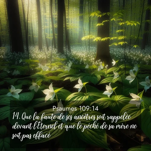 Segond21 Psaumes  ; image nature: image avec le verset biblique :Que la faute de ses ancêtres soit rappelée devant l&#039;Eternel et que le péché de sa mère ne soit pas effacé, ;  ; 109:14