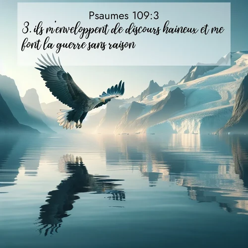 Segond21 Psaumes  ; image nature: image avec le verset biblique :ils m&#039;enveloppent de discours haineux et me font la guerre sans raison. ;  ; 109:3