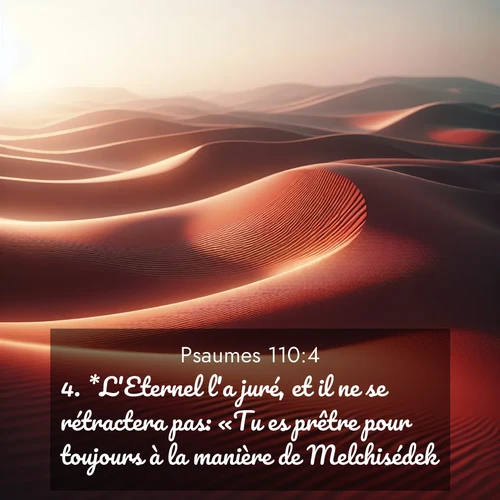 Segond21 Psaumes  ; image nature: image avec le verset biblique :*L&#039;Eternel l&#039;a juré, et il ne se rétractera pas: «Tu es prêtre pour toujours à la manière de Melchisédek.» ;  ; 110:4