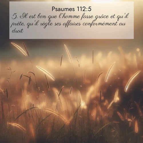 Segond21 Psaumes  ; image nature: image avec le verset biblique :Il est bon que l&#039;homme fasse grâce et qu&#039;il prête, qu&#039;il règle ses affaires conformément au droit, ;  ; 112:5