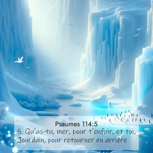 Segond21 Psaumes  ; image nature: image avec le verset biblique :Qu&#039;as-tu, mer, pour t&#039;enfuir, et toi, Jourdain, pour retourner en arrière? ;  ; 114:5