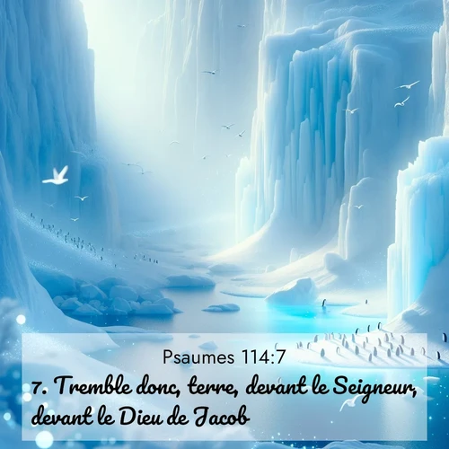 Segond21 Psaumes  ; image nature: image avec le verset biblique :Tremble donc, terre, devant le Seigneur, devant le Dieu de Jacob! ;  ; 114:7