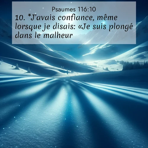 Segond21 Psaumes  ; image nature: image avec le verset biblique :*J&#039;avais confiance, même lorsque je disais: «Je suis plongé dans le malheur!» ;  ; 116:10