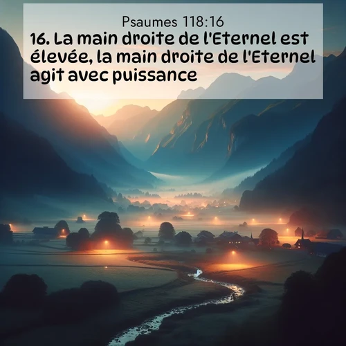 Segond21 Psaumes  ; image nature: image avec le verset biblique :La main droite de l&#039;Eternel est élevée, la main droite de l&#039;Eternel agit avec puissance! ;  ; 118:16