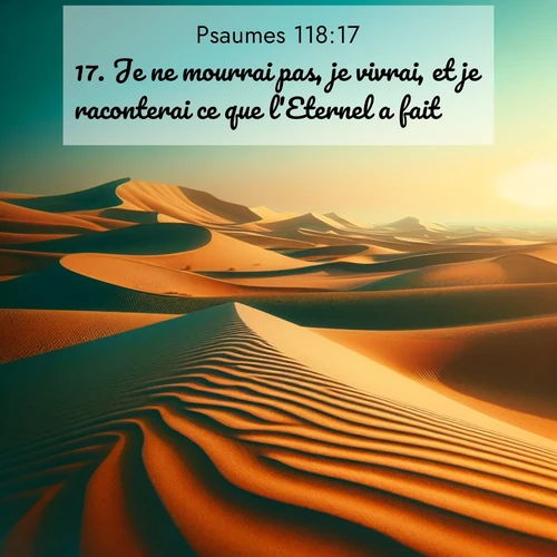 Segond21 Psaumes  ; image nature: image avec le verset biblique :Je ne mourrai pas, je vivrai, et je raconterai ce que l&#039;Eternel a fait. ;  ; 118:17