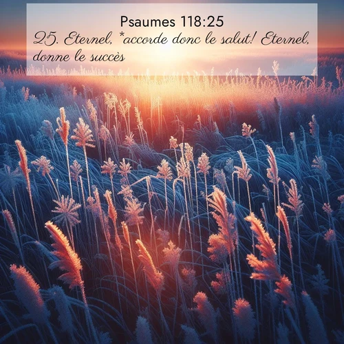 Segond21 Psaumes  ; image nature: image avec le verset biblique :Eternel, *accorde donc le salut! Eternel, donne le succès! ;  ; 118:25