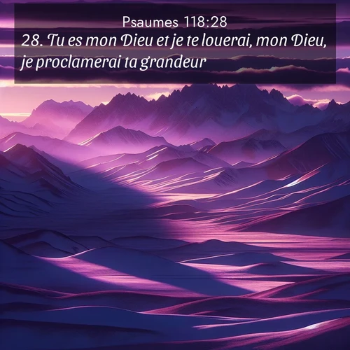 Segond21 Psaumes  ; image nature: image avec le verset biblique :Tu es mon Dieu et je te louerai, mon Dieu, je proclamerai ta grandeur. ;  ; 118:28
