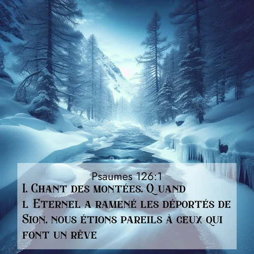 Segond21 Psaumes  ; image nature: image avec le verset biblique :Chant des montées. Quand l&#039;Eternel a ramené les déportés de Sion, nous étions pareils à ceux qui font un rêve. ;  ; 126:1