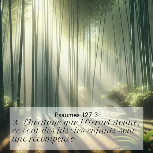 Segond21 Psaumes  ; image nature: image avec le verset biblique :L&#039;héritage que l&#039;Eternel donne, ce sont des fils; les enfants sont une récompense. ;  ; 127:3