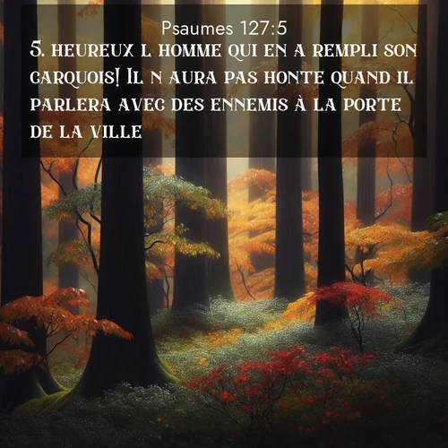 Segond21 Psaumes  ; image nature: image avec le verset biblique :heureux l&#039;homme qui en a rempli son carquois! Il n&#039;aura pas honte quand il parlera avec des ennemis à la porte de la ville. ;  ; 127:5